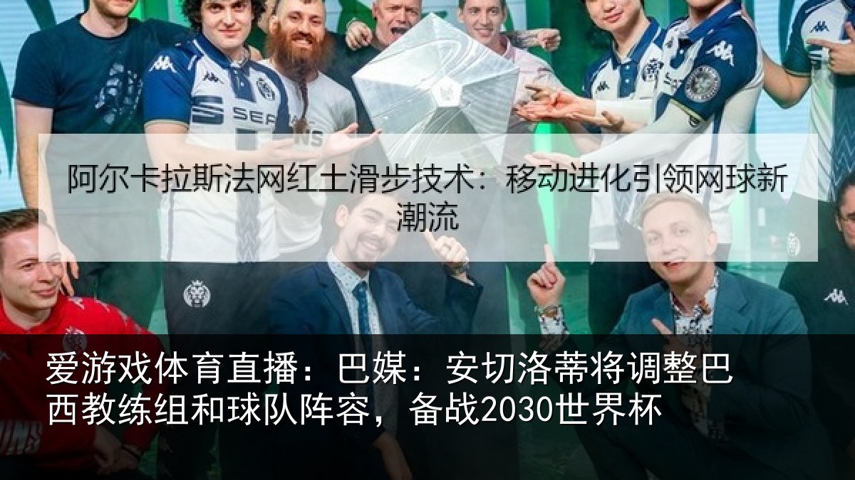 爱游戏体育直播：巴媒：安切洛蒂将调整巴西教练组和球队阵容，备战2030世界杯
