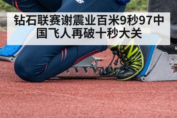 钻石联赛谢震业百米9秒97中国飞人再破十秒大关